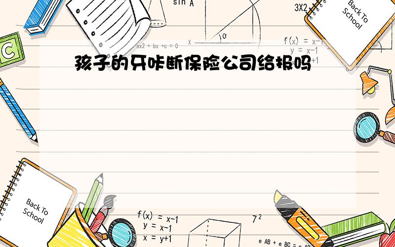 孩子的牙咔断保险公司给报吗