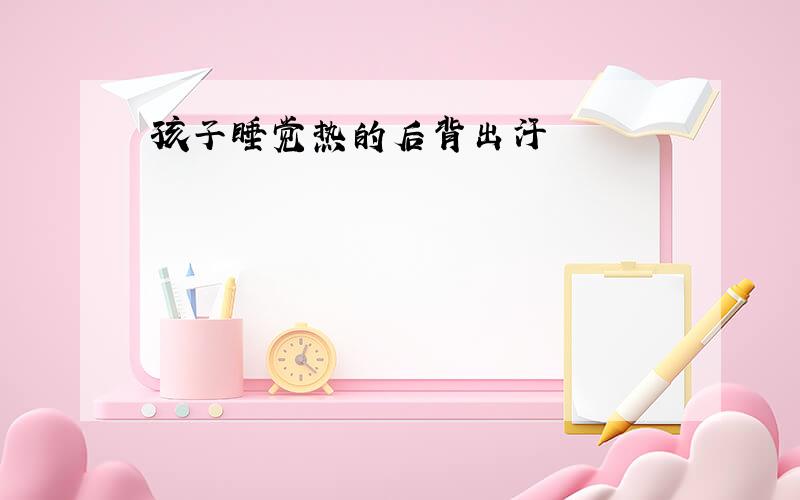 孩子睡觉热的后背出汗