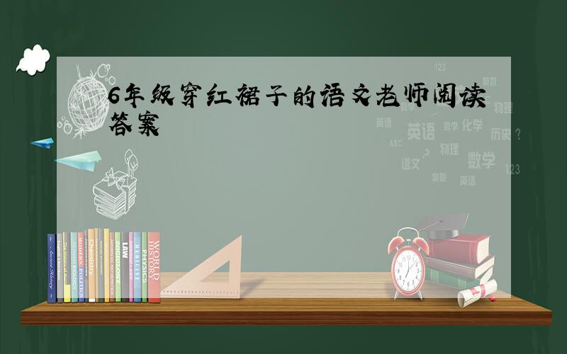 6年级穿红裙子的语文老师阅读答案