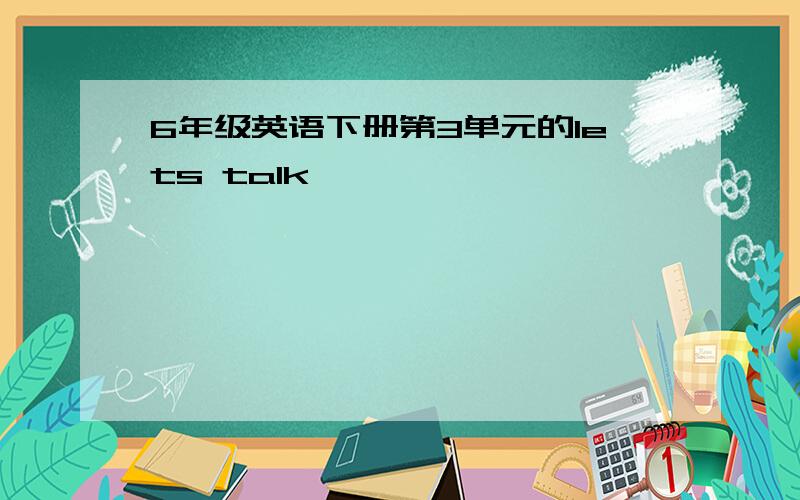 6年级英语下册第3单元的lets talk