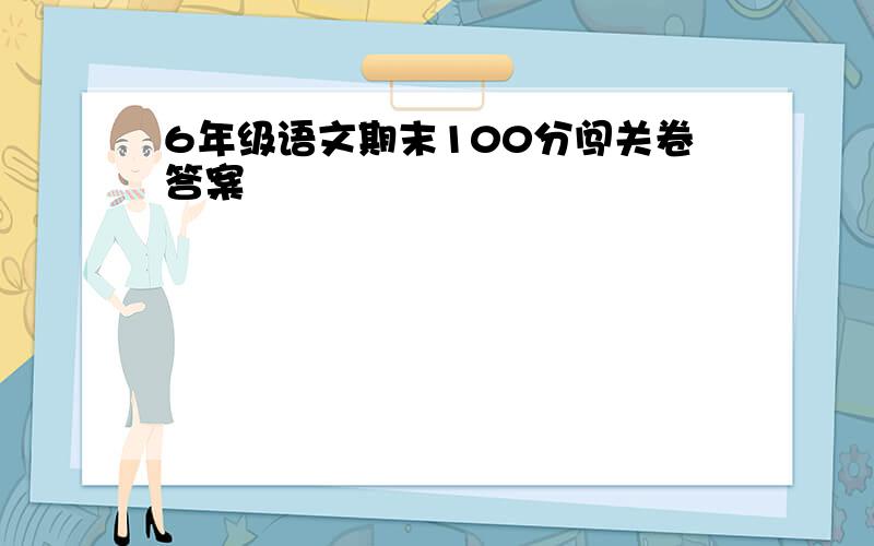 6年级语文期末100分闯关卷答案