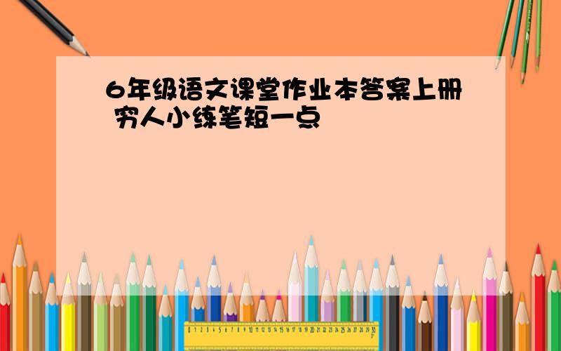 6年级语文课堂作业本答案上册 穷人小练笔短一点