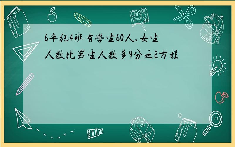 6年纪4班有学生60人,女生人数比男生人数多9分之2方程