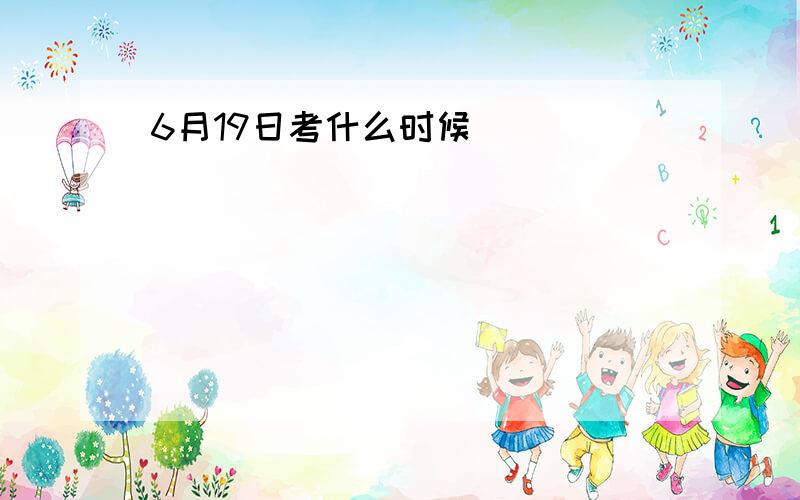 6月19日考什么时候