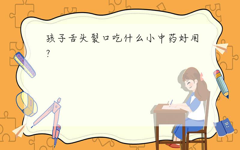 孩子舌头裂口吃什么小中药好用？