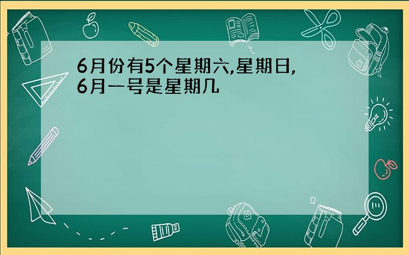 6月份有5个星期六,星期日,6月一号是星期几