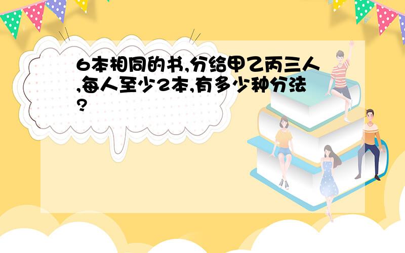 6本相同的书,分给甲乙丙三人,每人至少2本,有多少种分法?