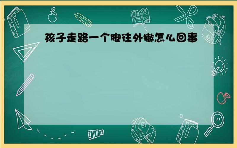 孩子走路一个脚往外撇怎么回事