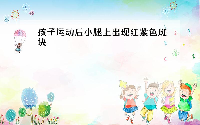 孩子运动后小腿上出现红紫色斑块