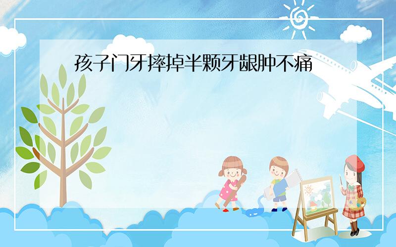 孩子门牙摔掉半颗牙龈肿不痛