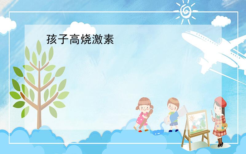 孩子高烧激素