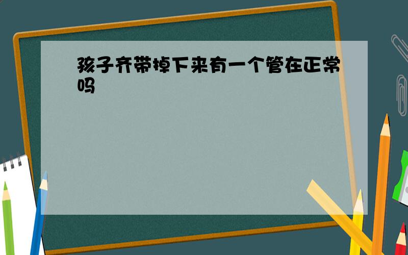 孩子齐带掉下来有一个管在正常吗