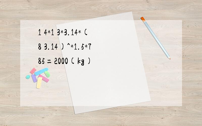 1 4*1 3*3.14*(8 3.14)^*1.5*785=2000(kg)