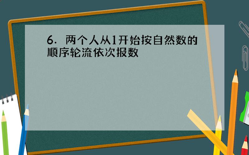 6．两个人从1开始按自然数的顺序轮流依次报数