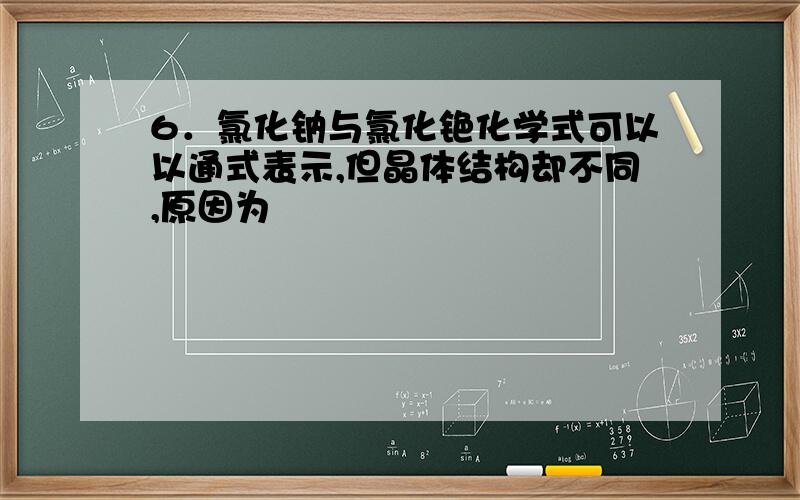 6．氯化钠与氯化铯化学式可以以通式表示,但晶体结构却不同,原因为