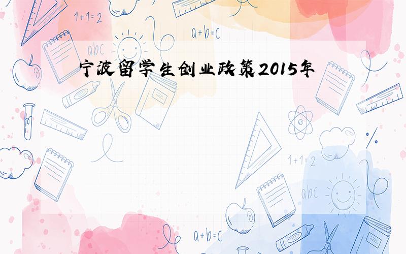 宁波留学生创业政策2015年