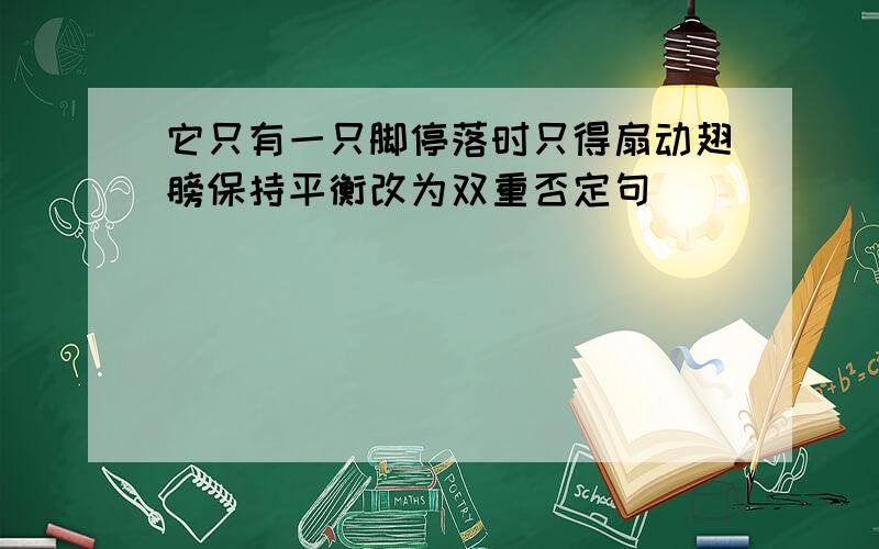 它只有一只脚停落时只得扇动翅膀保持平衡改为双重否定句