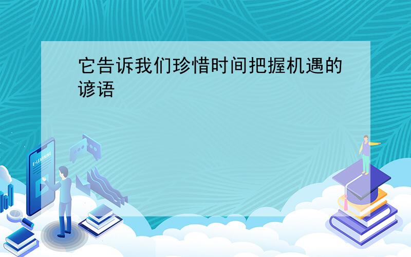 它告诉我们珍惜时间把握机遇的谚语