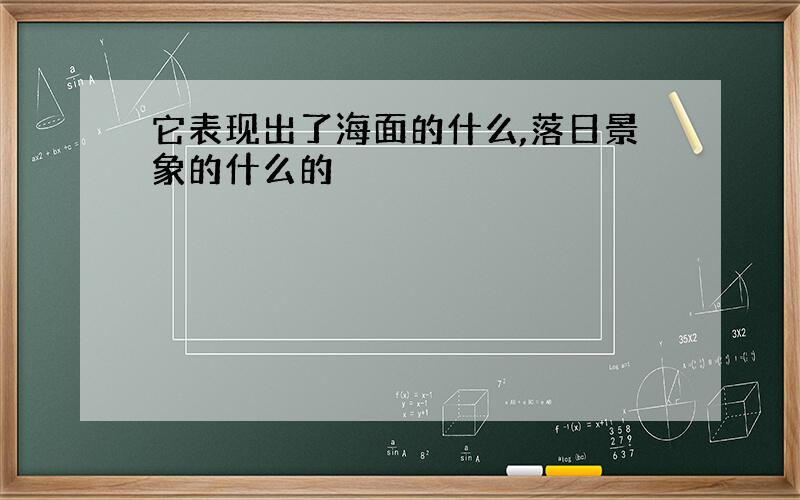 它表现出了海面的什么,落日景象的什么的