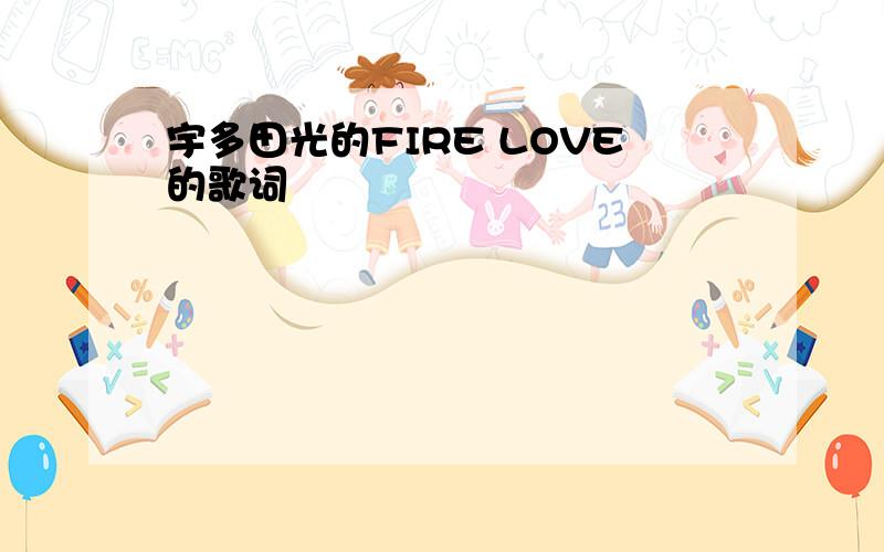 宇多田光的FIRE LOVE的歌词