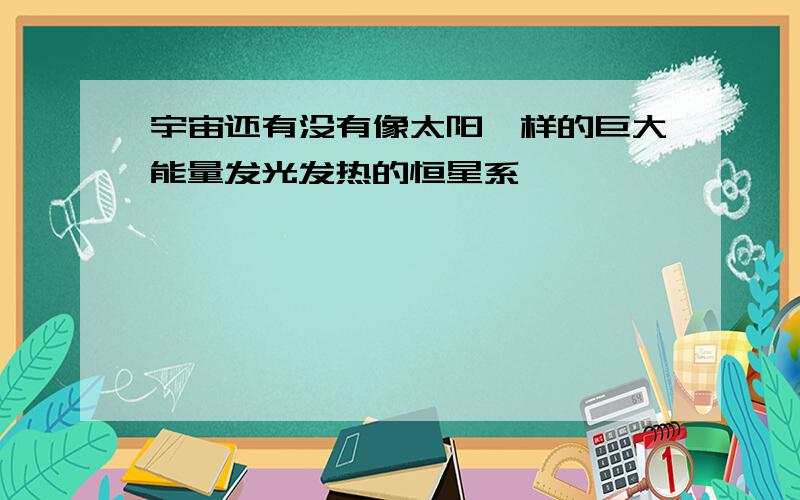 宇宙还有没有像太阳一样的巨大能量发光发热的恒星系