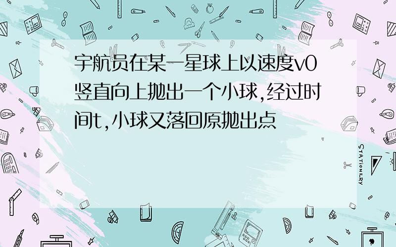 宇航员在某一星球上以速度v0竖直向上抛出一个小球,经过时间t,小球又落回原抛出点