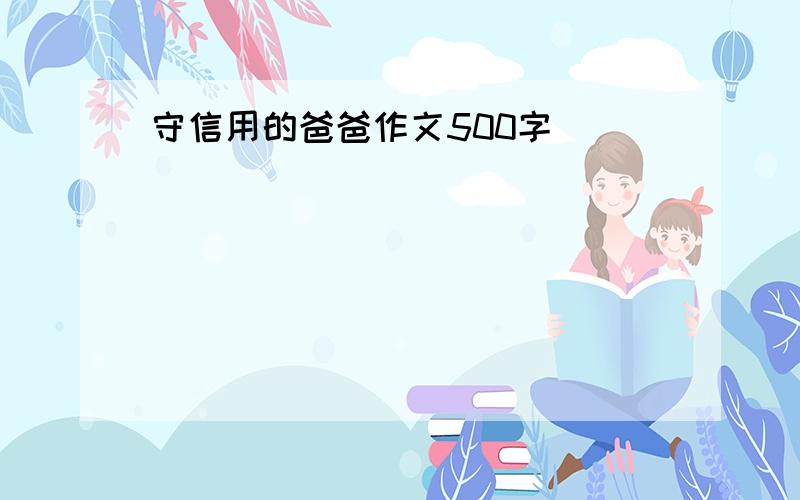 守信用的爸爸作文500字