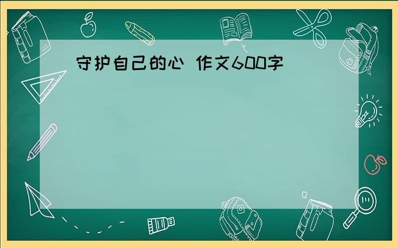 守护自己的心 作文600字