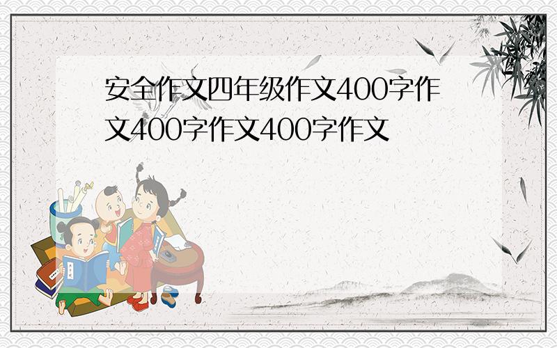 安全作文四年级作文400字作文400字作文400字作文