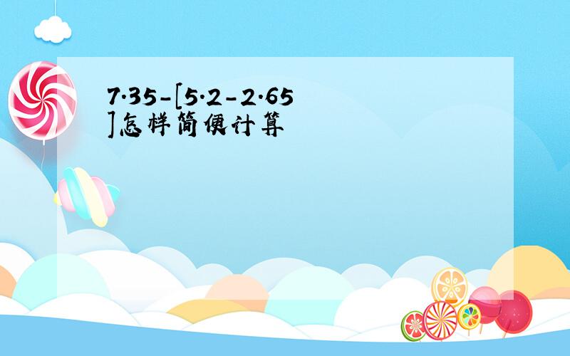 7.35-[5.2-2.65]怎样简便计算