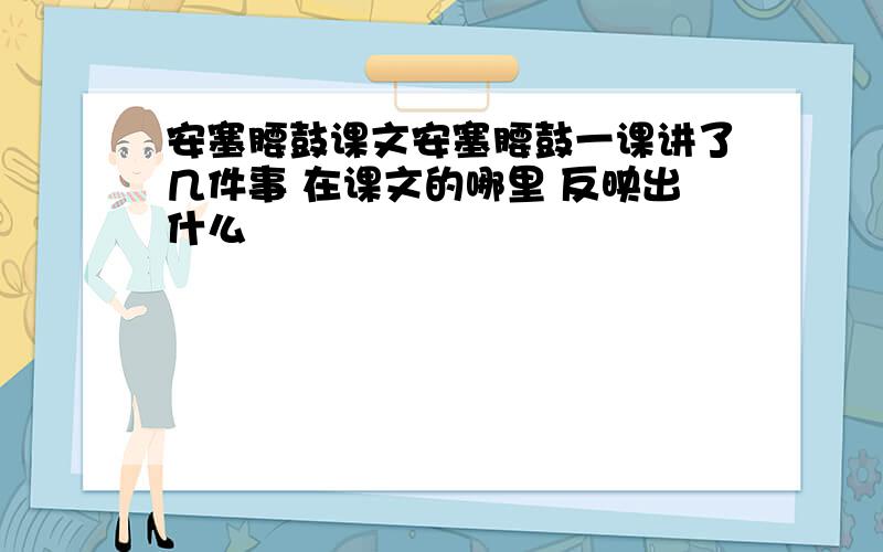 安塞腰鼓课文安塞腰鼓一课讲了几件事 在课文的哪里 反映出什么