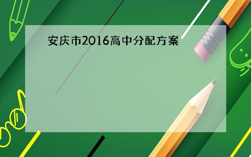 安庆市2016高中分配方案