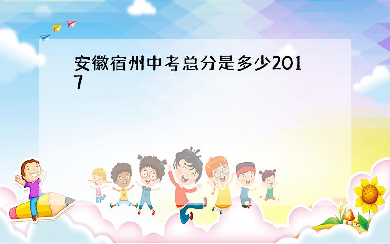 安徽宿州中考总分是多少2017