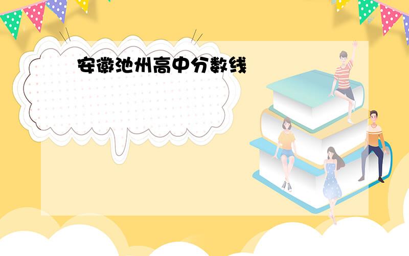 安徽池州高中分数线