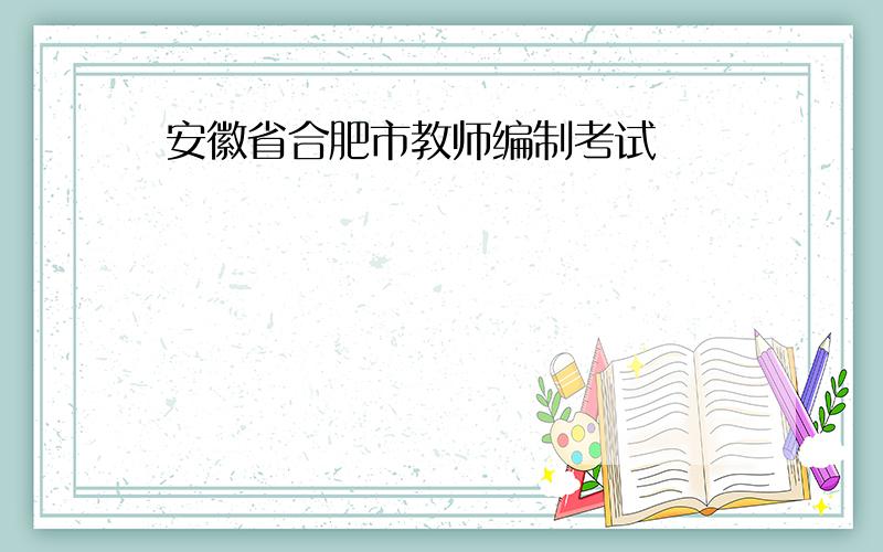 安徽省合肥市教师编制考试