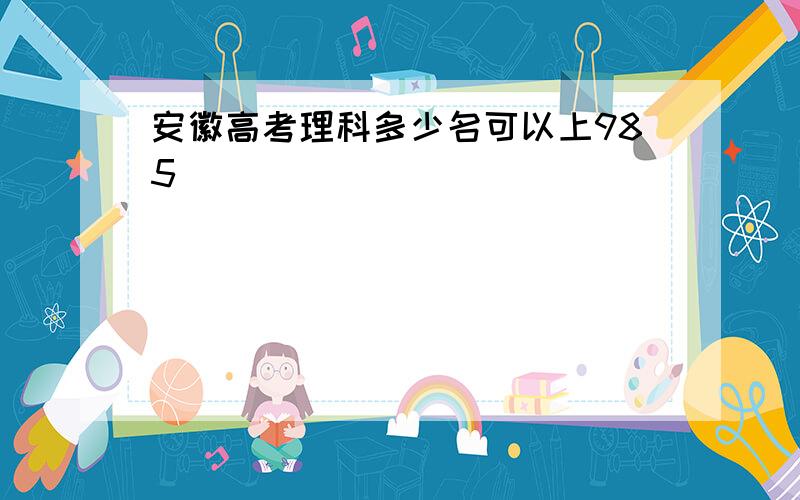 安徽高考理科多少名可以上985