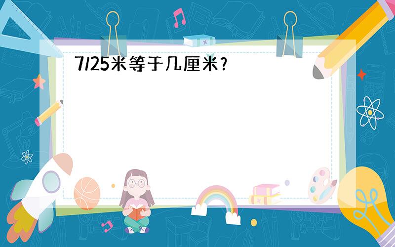 7/25米等于几厘米？