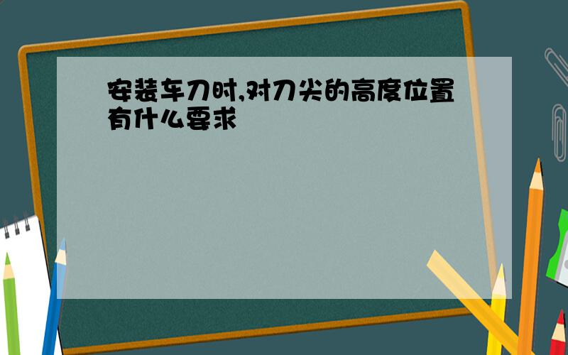 安装车刀时,对刀尖的高度位置有什么要求