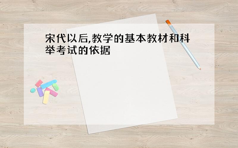 宋代以后,教学的基本教材和科举考试的依据