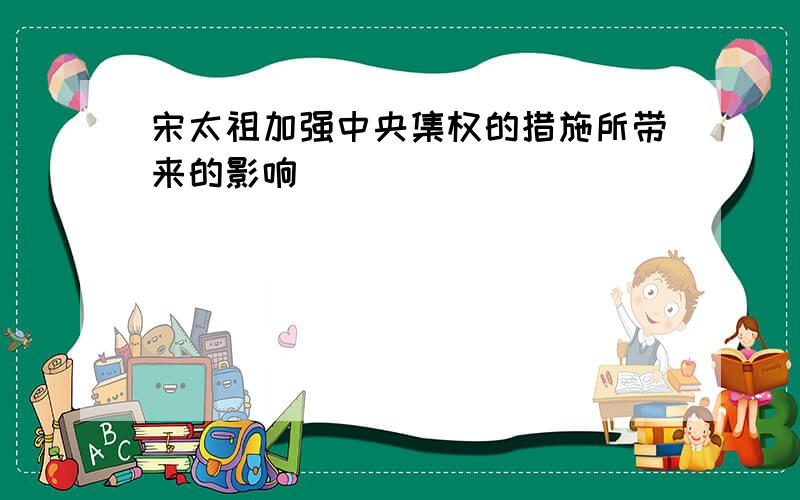 宋太祖加强中央集权的措施所带来的影响