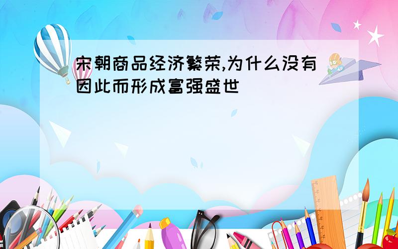 宋朝商品经济繁荣,为什么没有因此而形成富强盛世