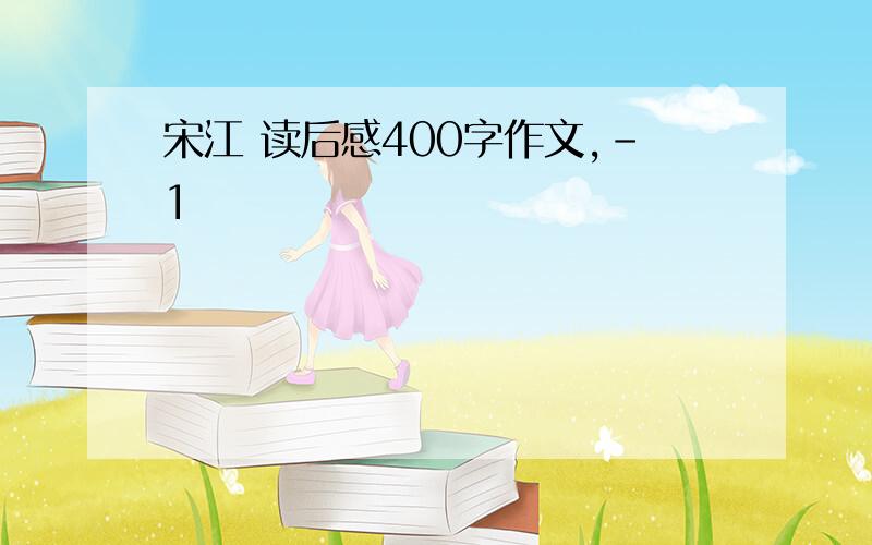 宋江 读后感400字作文,-1