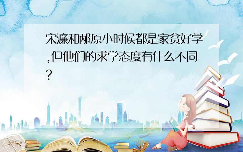 宋濂和邴原小时候都是家贫好学,但他们的求学态度有什么不同?