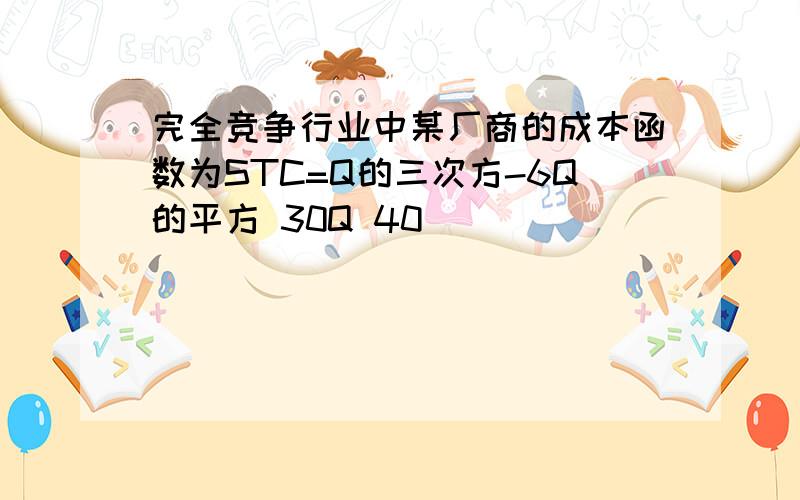 完全竞争行业中某厂商的成本函数为STC=Q的三次方-6Q的平方 30Q 40