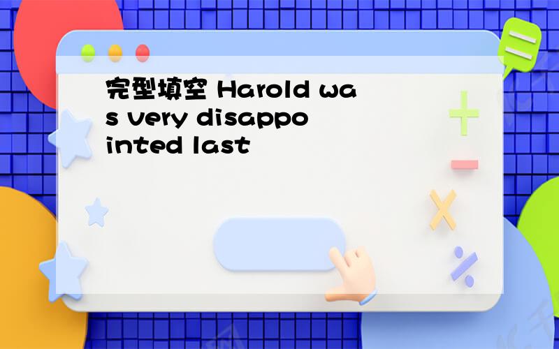 完型填空 Harold was very disappointed last