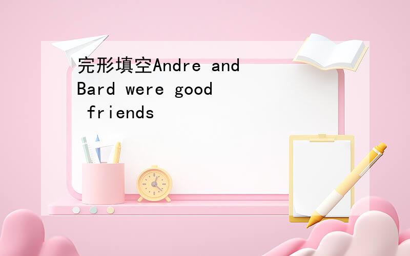 完形填空Andre and Bard were good friends