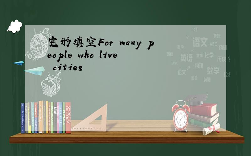 完形填空For many people who live cities