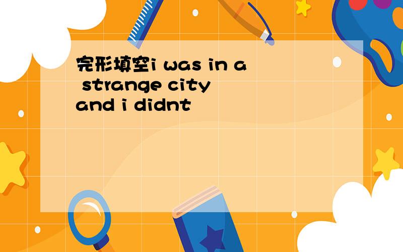 完形填空i was in a strange city and i didnt