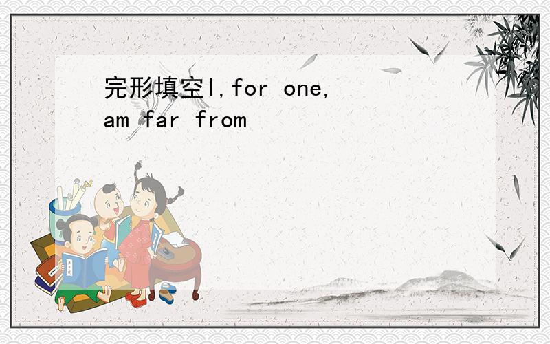 完形填空I,for one,am far from