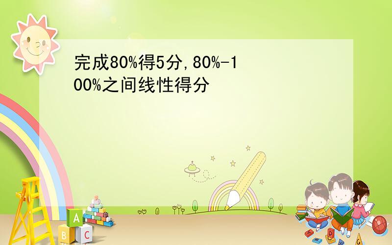 完成80%得5分,80%-100%之间线性得分